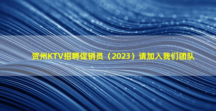 贺州KTV招聘促销员（2023）请加入我们团队